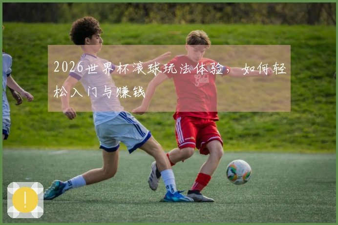 2026世界杯滚球玩法体验，如何轻松入门与赚钱