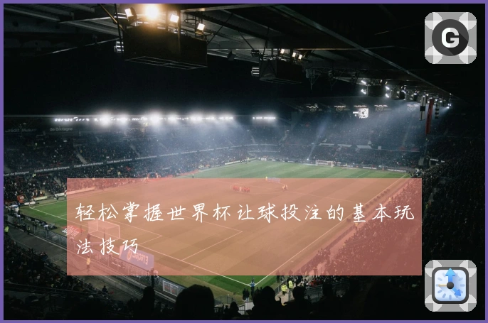 轻松掌握世界杯让球投注的基本玩法技巧