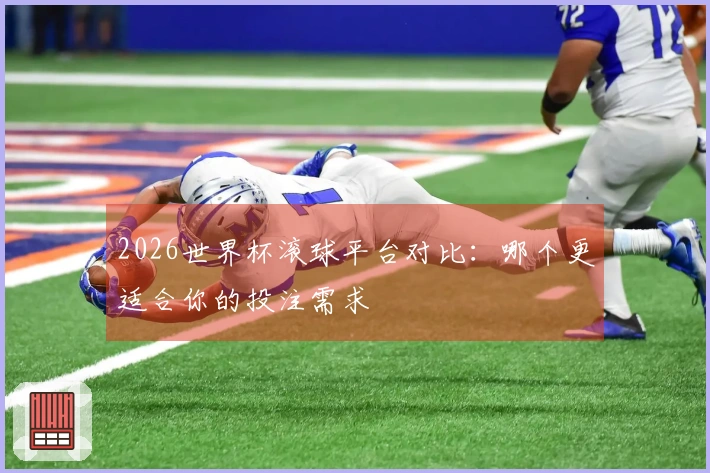 2026世界杯滚球平台对比：哪个更适合你的投注需求
