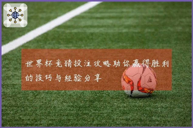世界杯竞猜投注攻略助你赢得胜利的技巧与经验分享
