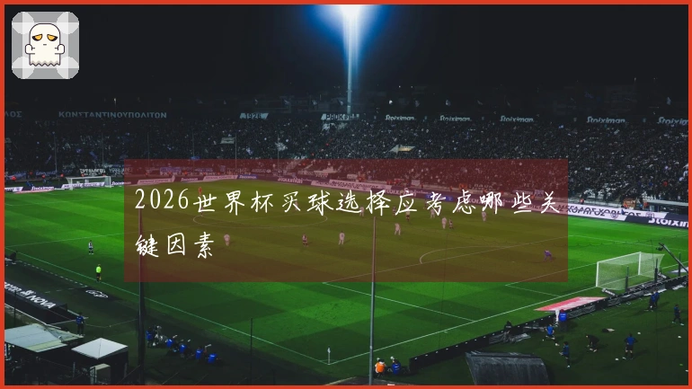 2026世界杯买球选择应考虑哪些关键因素