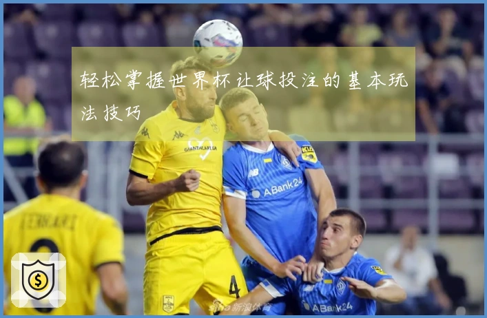 轻松掌握世界杯让球投注的基本玩法技巧